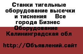 Станки тигельные (оборудование высечки и тиснения) - Все города Бизнес » Оборудование   . Калининградская обл.